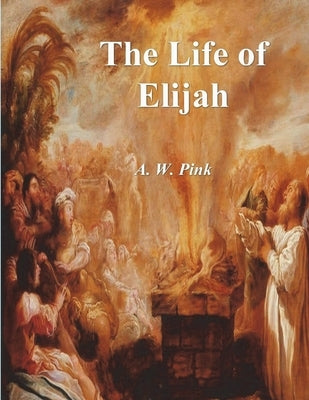 The Life of Elijah by Pink, A. W.