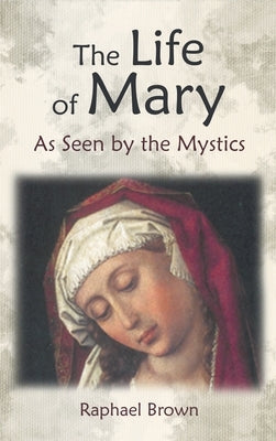 The Life of Mary as Seen by the Mystics by Brown, Raphael