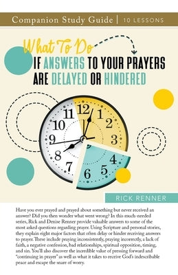 What To Do if Answers to Your Prayers Are Delayed or Hindered Study Guide by Renner, Rick