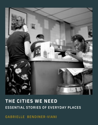 The Cities We Need: Essential Stories of Everyday Places by Bendiner-Viani, Gabrielle
