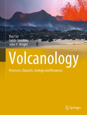Volcanology: Processes, Deposits, Geology and Resources by Cas, Ray