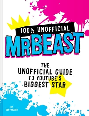 100% Unofficial Mrbeast: The Unofficial Guide to Youtube's Biggest Star by Wilson, Ben