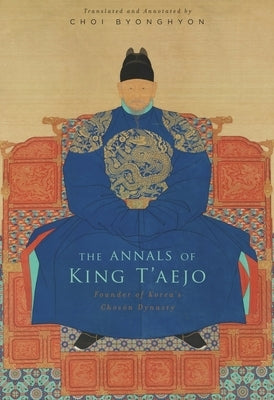 The Annals of King t'Aejo: Founder of Korea's Chos&#335;n Dynasty by Choi, Byonghyon