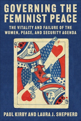 Governing the Feminist Peace: The Vitality and Failure of the Women, Peace, and Security Agenda by Kirby, Paul C.