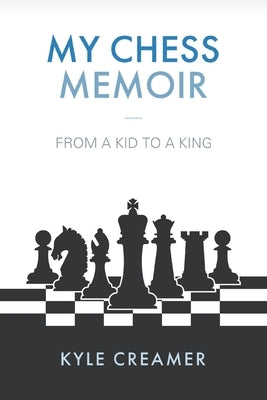 My Chess Memoir: From a Kid to a King by Creamer, Kyle