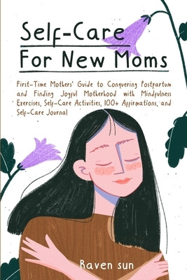 Self-Care for New Moms: First-Time Mothers' Guide to Conquering Postpartum and Finding Joyful Motherhood with Mindfulness Exercises, Self-Care by Sun, Raven