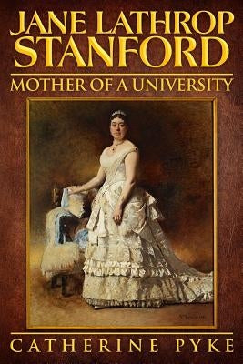 Jane Lathrop Stanford, Mother of a University by Pyke, Catherine