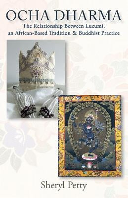 Ocha Dharma: The Relationship Between Lucumi, an African-Based Tradition and Buddhist Practice by Petty, Sheryl