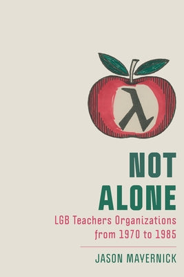 Not Alone: Lgb Teachers Organizations from 1970 to 1985 by Mayernick, Jason