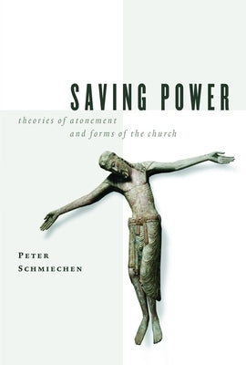 Saving Power: Theories of Atonement and Forms of the Church by Schmiechen, Peter