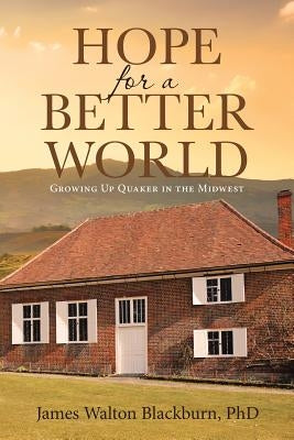 Hope for a Better World: Growing Up Quaker in the Midwest by Blackburn, James Walton