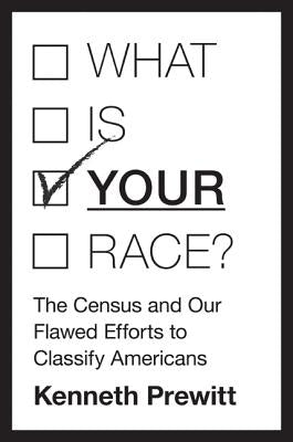 What Is "your" Race?: The Census and Our Flawed Efforts to Classify Americans by Prewitt, Kenneth