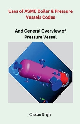 Uses of ASME Boiler & Pressure Vessels Codes by Singh, Chetan