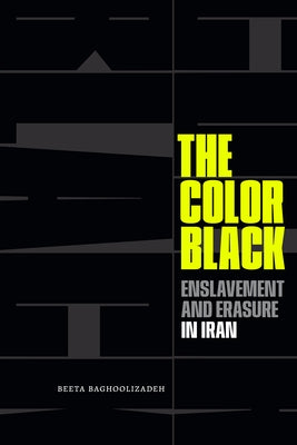 The Color Black: Enslavement and Erasure in Iran by Baghoolizadeh, Beeta