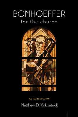 Bonhoeffer for the Church: An Introduction by Kirkpatrick, Matthew D.