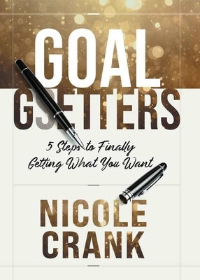 Goal Getters: 5 Steps to Finally Getting What You Want by Crank, Nicole