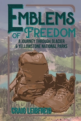 Emblems of Freedom: A Journey Through Glacier and Yellowstone National Parks by Leibfreid, Craig
