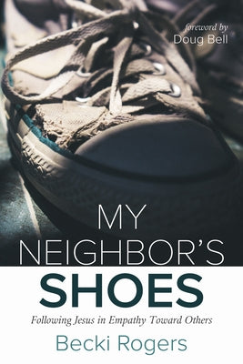 My Neighbor's Shoes: Following Jesus in Empathy Toward Others by Rogers, Becki