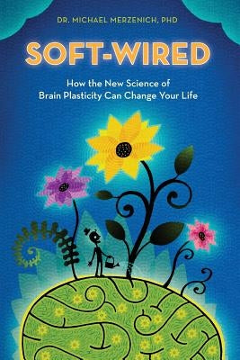 Soft-Wired: How the New Science of Brain Plasticity Can Change Your Life by Merzenich Phd, Michael