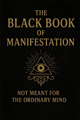 The Black Book of Manifestation: Hidden Secrets & Forbidden Techniques to Shape Your Reality by Sharma, Sagar