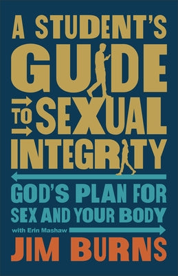 A Student's Guide to Sexual Integrity: God's Plan for Sex and Your Body by Burns, Jim