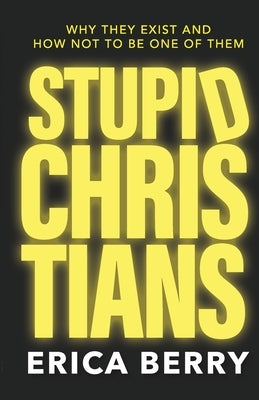 Stupid Christians: Why They Exist, and How Not To Be One of Them by Berry, Erica