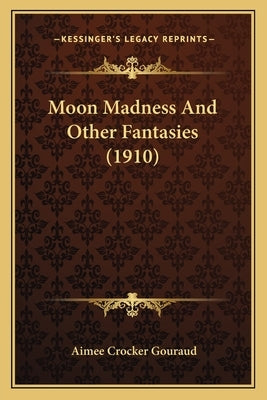 Moon Madness And Other Fantasies (1910) by Gouraud, Aimee Crocker