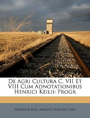 de Agri Cultura C. VII Et VIII Cum Adnotationibus Henrici Keilii: Progr by Keil, Heinrich