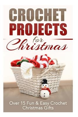 Crochet Projects for Christmas: Over 15 Fun & Easy Crochet Christmas Gifts by Taylor, Elizabeth