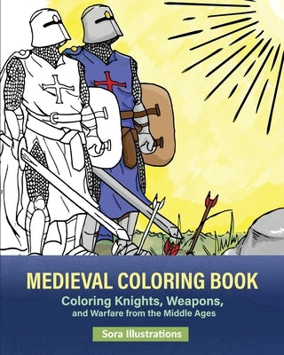 Medieval Coloring Book: Coloring Knights, Weapons, and Warfare from the Middle Ages by Illustrations, Sora