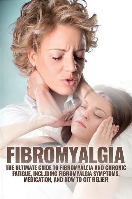 Fibromyalgia: The Ultimate Guide to Fibromyalgia and Chronic Fatigue, Including Fibromyalgia Symptoms, Medication, and How to Get Relief! by Harney, Amanda