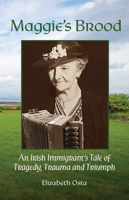 Maggie's Brood: An IIrish Immigrant's Tale of Tragedy, Trauma and Triumph by Osta, Elizabeth