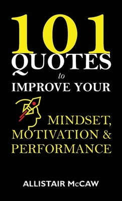 101 Quotes to Improve your Mindset, Motivation & Performance by McCaw, Allistair