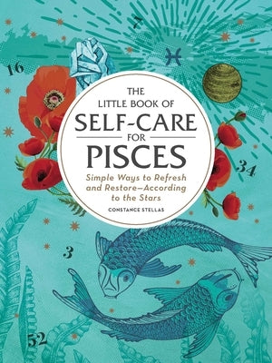 The Little Book of Self-Care for Pisces: Simple Ways to Refresh and Restore--According to the Stars by Stellas, Constance