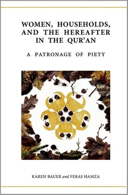 Women, Households, and the Hereafter in the Qur'an: A Patronage of Piety by Bauer, Karen