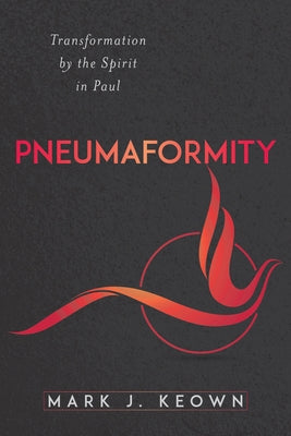 Pneumaformity: Transformation by the Spirit in Paul by Keown, Mark J.