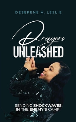 Prayers Unleashed: Sending Shockwaves into the Enemy's Camp by Leslie, Deserene