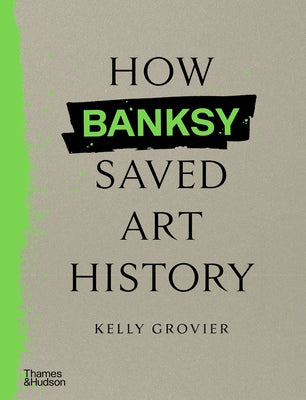 How Banksy Saved Art History by Grovier, Kelly