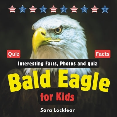 Bald Eagle Facts Book for Kids: Children's book with Interesting Facts, Photos and quiz about bald eagles for birds and Animal lovers by Locklear, Sara
