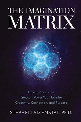 The Imagination Matrix: How to Access the Greatest Power You Have for Creativity, Connection, and Purpose by Aizenstat, Stephen