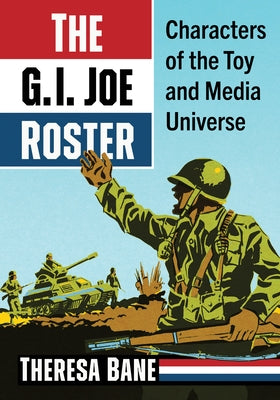 The G.I. Joe Roster: Characters of the Toy and Media Universe by Bane, Theresa