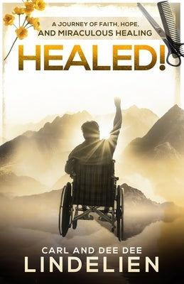 Healed!: A Journey of Faith, Hope, and Miraculous Healing by Lindelien, Carl