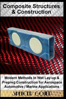 Composite Structures & Construction: Modern Methods In Wet Lay-up & Prepreg Construction for Aerospace / Automotive / Marine Applications by Gould, Spencer