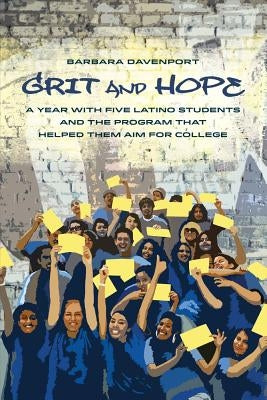 Grit and Hope: A Year with Five Latino Students and the Program That Helped Them Aim for College by Davenport, Barbara