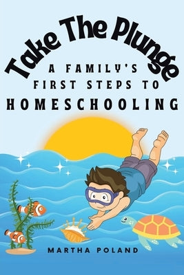 Take The Plunge: A Family's First Steps to Homeschooling by Poland, Martha