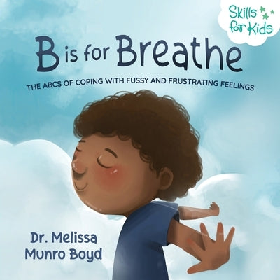B is for Breathe: The ABCs of Coping with Fussy and Frustrating Feelings by Boyd, Melissa Munro