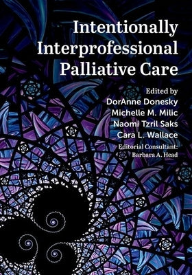 Intentionally Interprofessional Palliative Care: Synergy in Education and Practice by Donesky, Doranne