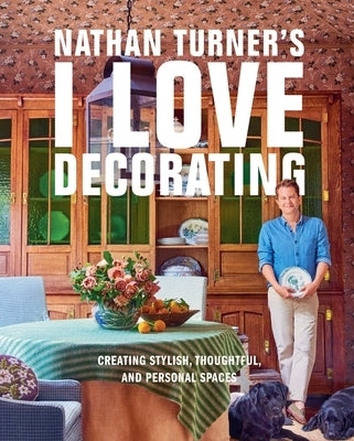 Nathan Turner's I Love Decorating: Creating Stylish, Thoughtful, and Personal Spaces by Turner, Nathan