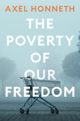 The Poverty of Our Freedom: Essays 2012 - 2019 by Honneth, Axel