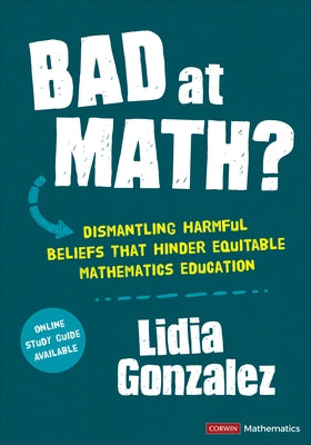 Bad at Math?: Dismantling Harmful Beliefs That Hinder Equitable Mathematics Education by Gonzalez, Lidia